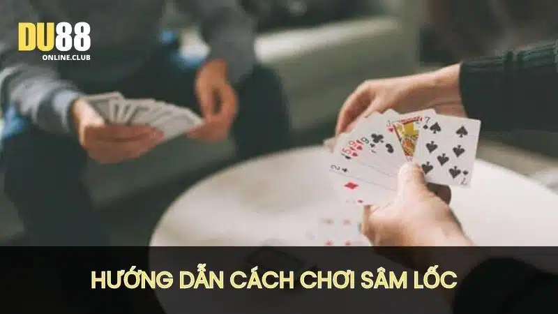 Hướng dẫn cách chơi sâm lốc đơn giản cho người mới bắt đầu